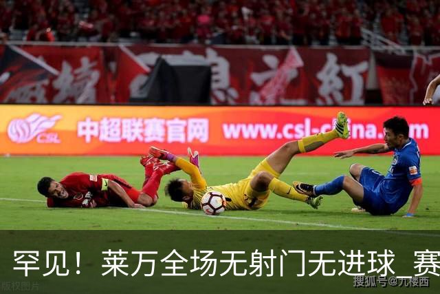 罕见！莱万全场无射门无进球 赛后遭媒体一致差评